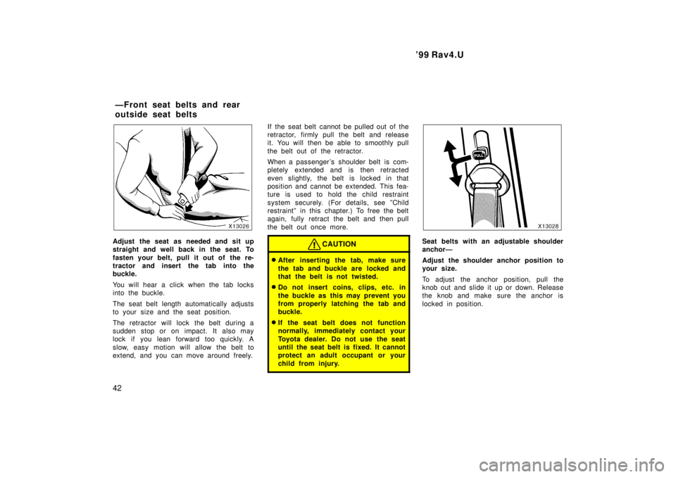 TOYOTA RAV4 1999 Service Manual 99 Rav4.U
42
Adjust the seat as needed and sit up
straight and well back in the seat. To
fasten your belt, pull it out of the re-
tractor and insert the tab into the
buckle.
You will hear a clic TOYOTA RAV4 1999 Service Manual 99 Rav4.U
42
Adjust the seat as needed and sit up
straight and well back in the seat. To
fasten your belt, pull it out of the re-
tractor and insert the tab into the
buckle.
You will hear a clic