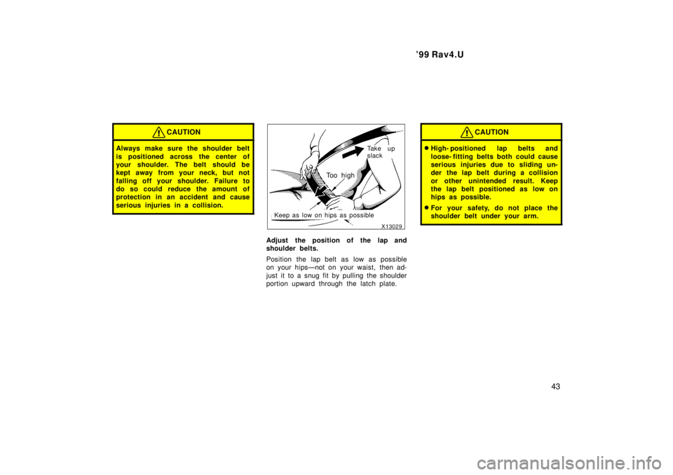 TOYOTA RAV4 1999 Service Manual 99 Rav4.U43
CAUTION
Always make sure the shoulder belt
is positioned across the center of
your shoulder. The belt should be
kept away from your neck, but not
falling off your shoulder. Failure to TOYOTA RAV4 1999 Service Manual 99 Rav4.U43
CAUTION
Always make sure the shoulder belt
is positioned across the center of
your shoulder. The belt should be
kept away from your neck, but not
falling off your shoulder. Failure to