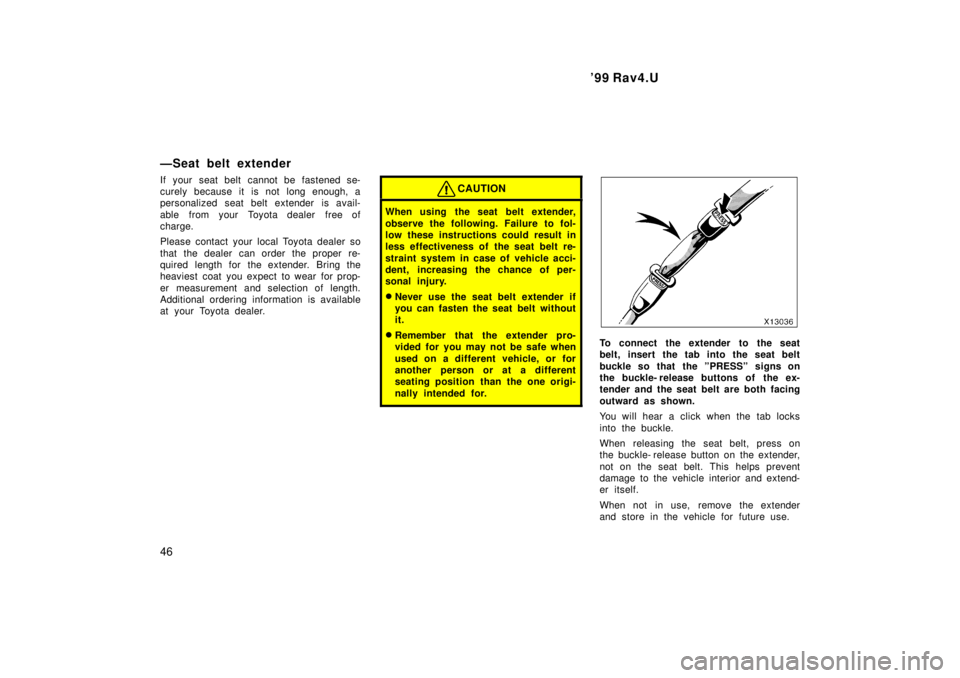 TOYOTA RAV4 1999 Service Manual 99 Rav4.U
46
ÐSeat belt extender
If your seat belt cannot be fastened se-
curely because it is not long enough, a
personalized seat belt extender is avail-
able from your Toyota dealer free of TOYOTA RAV4 1999 Service Manual 99 Rav4.U
46
ÐSeat belt extender
If your seat belt cannot be fastened se-
curely because it is not long enough, a
personalized seat belt extender is avail-
able from your Toyota dealer free of