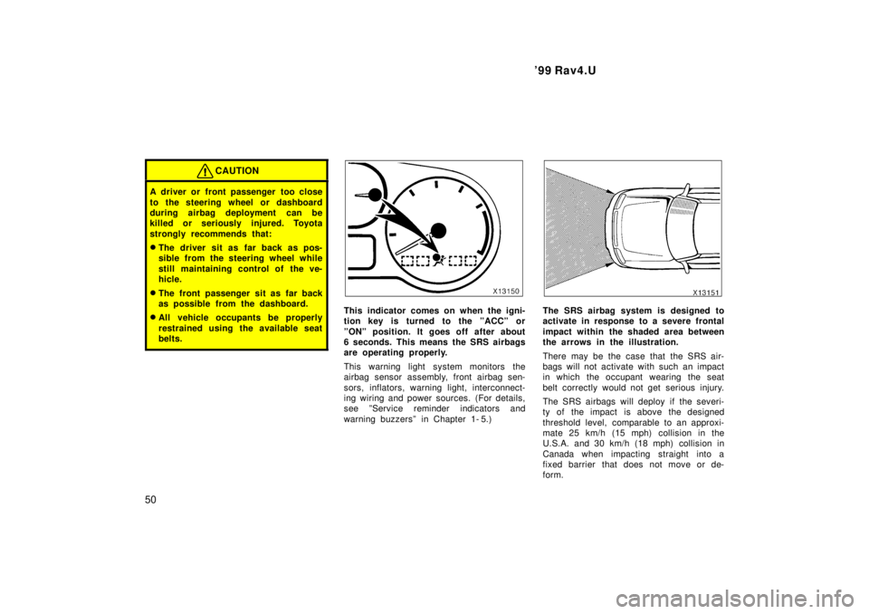 TOYOTA RAV4 1999 Service Manual 99 Rav4.U
50
CAUTION
A driver or front passenger  too close 
to the steering wheel or dashboard 
during airbag deployment  can be
killed or seriously injured. Toyota 
strongly recommends that: � The 