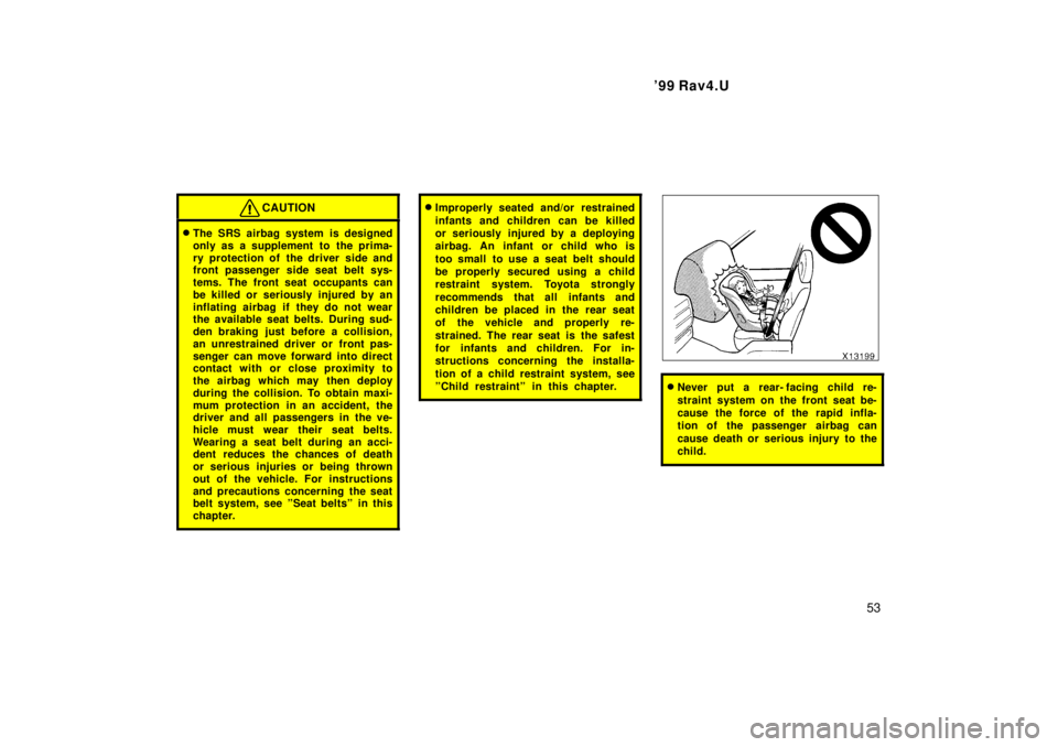 TOYOTA RAV4 1999 Workshop Manual  99 Rav4.U53
CAUTION
�The SRS airbag system is designed 
only as a supplement to  the prima-
ry protection of the driver side and 
front passenger side seat belt sys- 
tems. The front seat occupants 