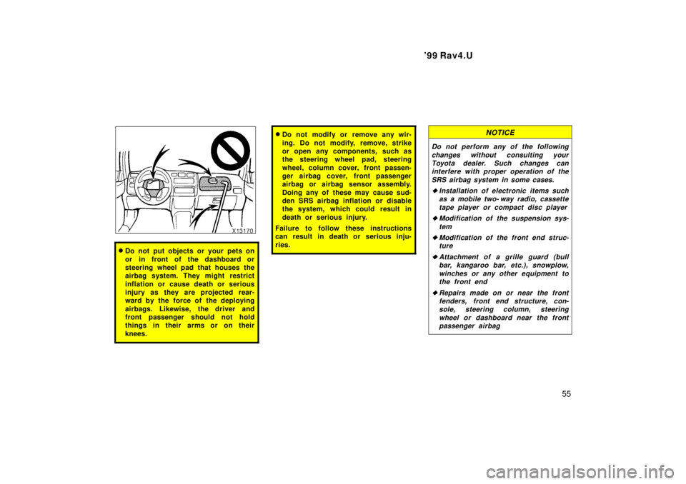 TOYOTA RAV4 1999 Workshop Manual  99 Rav4.U55
�Do not put objects or your pets on 
or in front of the dashboard or 
steering wheel pad that houses the
airbag system. They might restrict 
inflation or cause death or serious 
injury a