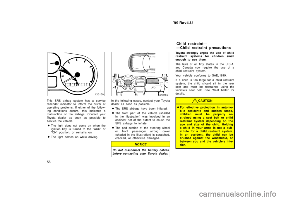TOYOTA RAV4 1999 Workshop Manual 99 Rav4.U
56
This SRS airbag system has a service 
reminder indicator to inform the driver of 
operating problems. If either of the follow- 
ing conditions occurs, this indicates a
malfunction of the