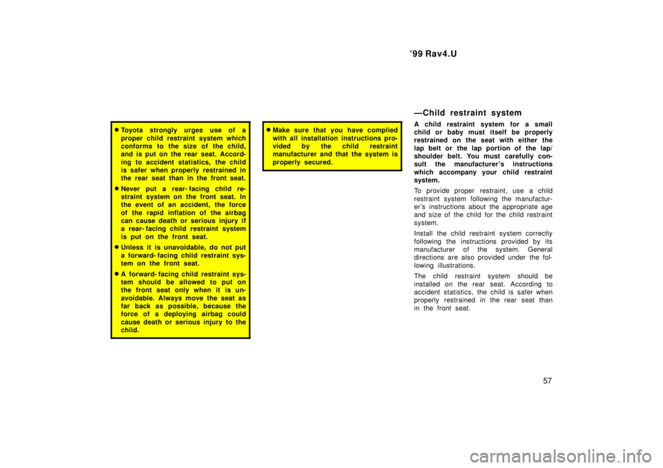 TOYOTA RAV4 1999 Workshop Manual  99 Rav4.U57
�Toyota strongly urges use of a 
proper child restraint system which 
conforms to the size of the child,
and is put on the rear seat. Accord- 
ing to accident statistics,  the child 
is 
