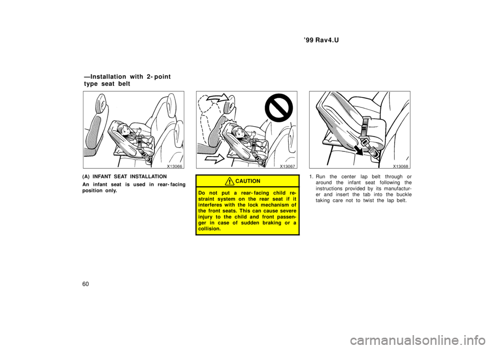 TOYOTA RAV4 1999 Workshop Manual 99 Rav4.U
60
(A) INFANT SEAT INSTALLATION 
An infant seat is used in rear- facing 
position only.CAUTION
Do not put a rear- facing child re- 
straint system on the rear seat if it 
interferes with th
