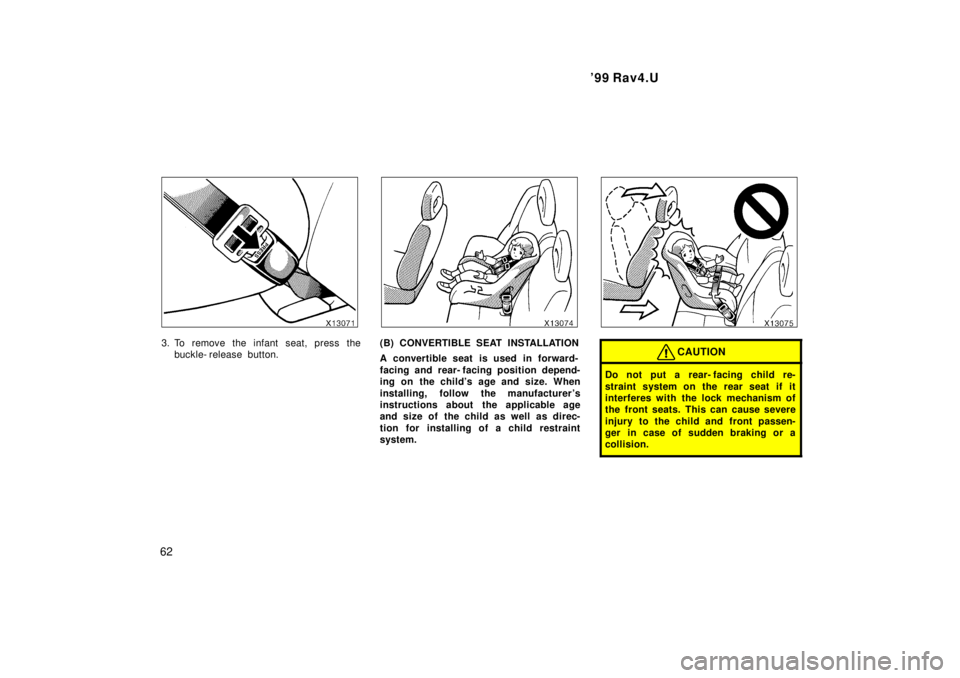 TOYOTA RAV4 1999 Repair Manual 99 Rav4.U
62
3. To remove the infant seat, press the buckle- release button.(B) CONVERTIBLE SEAT INSTALLATION 
A convertible seat is used in forward- 
facing and rear- facing position depend- 
ing on