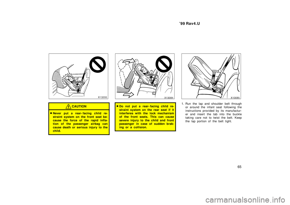 TOYOTA RAV4 1999 Repair Manual  99 Rav4.U65
CAUTION
�Never put a rear- facing child re- 
straint system on the front seat be- 
cause the force of the rapid infla-
tion of the passenger  airbag can 
cause death or serious injury to