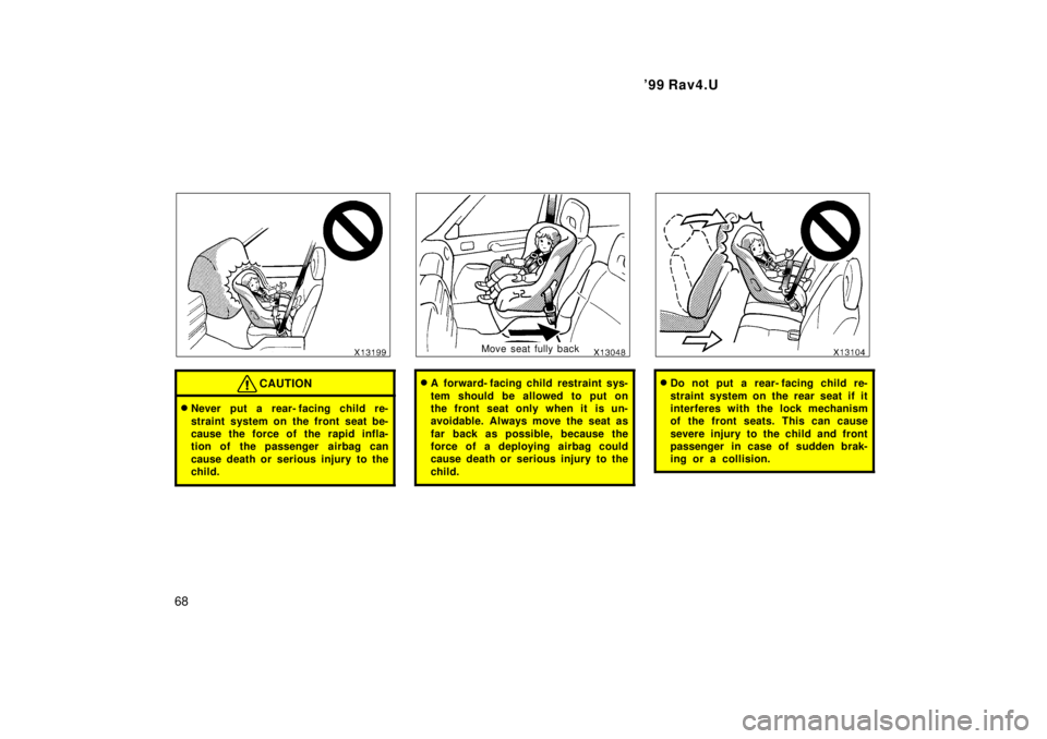 TOYOTA RAV4 1999 Repair Manual 99 Rav4.U
68
CAUTION
� Never put a rear- facing child re- 
straint system on the front seat be- 
cause the force of the rapid infla-
tion of the passenger  airbag can 
cause death or serious injury t