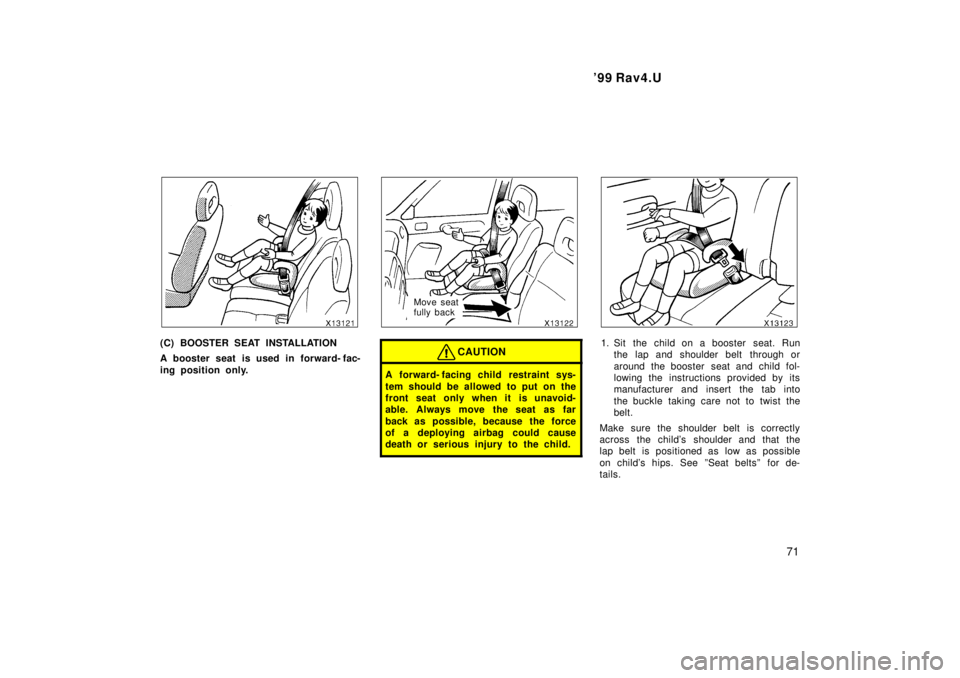TOYOTA RAV4 1999 Manual PDF  99 Rav4.U71
(C) BOOSTER SEAT INSTALLATION 
A booster seat is used in forward- fac- 
ing position only.
Move seat  
fully back
CAUTION
A forward- facing child  restraint sys- 
tem should be allowed t