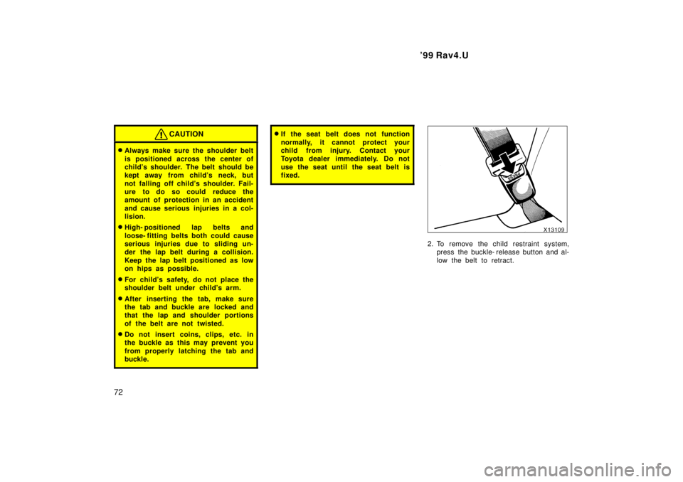 TOYOTA RAV4 1999 Manual PDF 99 Rav4.U
72
CAUTION
� Always make sure the shoulder belt 
is positioned across the center of 
childs shoulder. The belt should be
kept away from childs neck, but 
not falling off childs s houlder