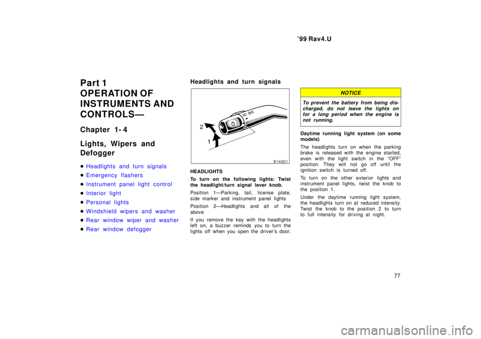 TOYOTA RAV4 1999  Owners Manual  99 Rav4.U77
Part 1 
OPERATION OF
INSTRUMENTS AND 
CONTROLSÐ 
Chapter 1- 4 
Lights, Wipers and  Defogger �
Headlights and turn signals
�Emergency flashers
�Instrument panel light control
�Interior l