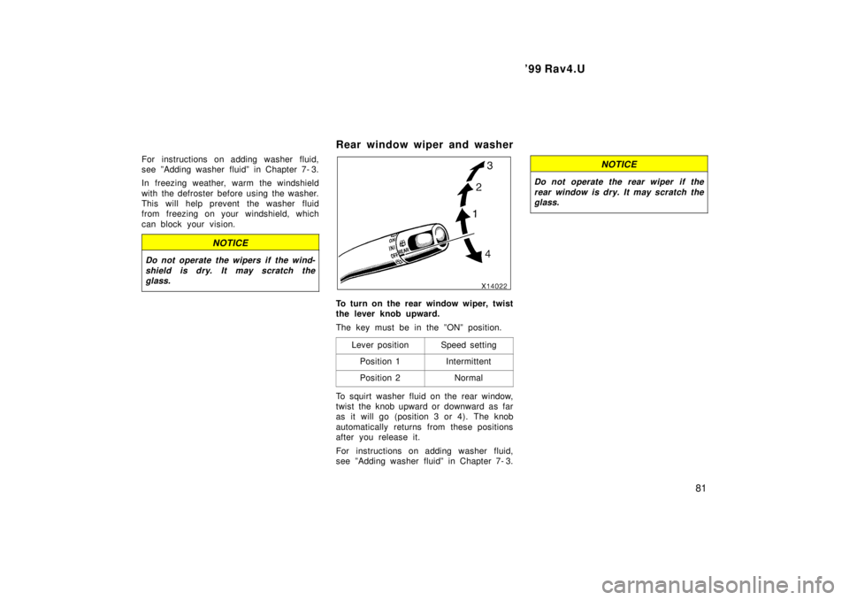 TOYOTA RAV4 1999  Owners Manual  99 Rav4.U81
For instructions on adding washer fluid, 
see ºAdding washer fluidº in Chapter 7- 3. 
In freezing weather, warm the windshield 
with the defroster before using the washer. 
This will h