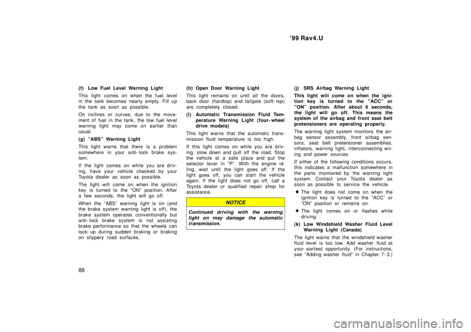 TOYOTA RAV4 1999 Owners Manual 99 Rav4.U
88
(f) Low Fuel Level Warning Light
This light comes on when the fuel level
in the tank becomes nearly empty. Fill up
the tank as soon as possible.
On inclines or curves, due to the mov TOYOTA RAV4 1999 Owners Manual 99 Rav4.U
88
(f) Low Fuel Level Warning Light
This light comes on when the fuel level
in the tank becomes nearly empty. Fill up
the tank as soon as possible.
On inclines or curves, due to the mov