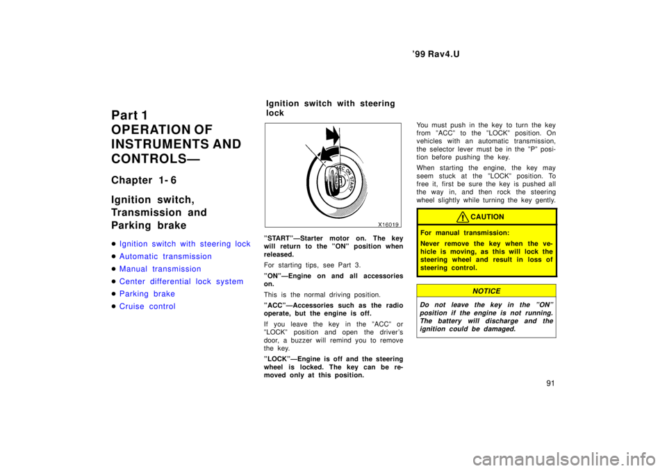 TOYOTA RAV4 1999  Owners Manual  99 Rav4.U91
Part 1 
OPERATION OF
INSTRUMENTS AND 
CONTROLSÐ 
Chapter 1- 6 
Ignition switch, 
Transmission and  
Parking brake �
Ignition switch with steering lock
�Automatic transmission
�Manual tr