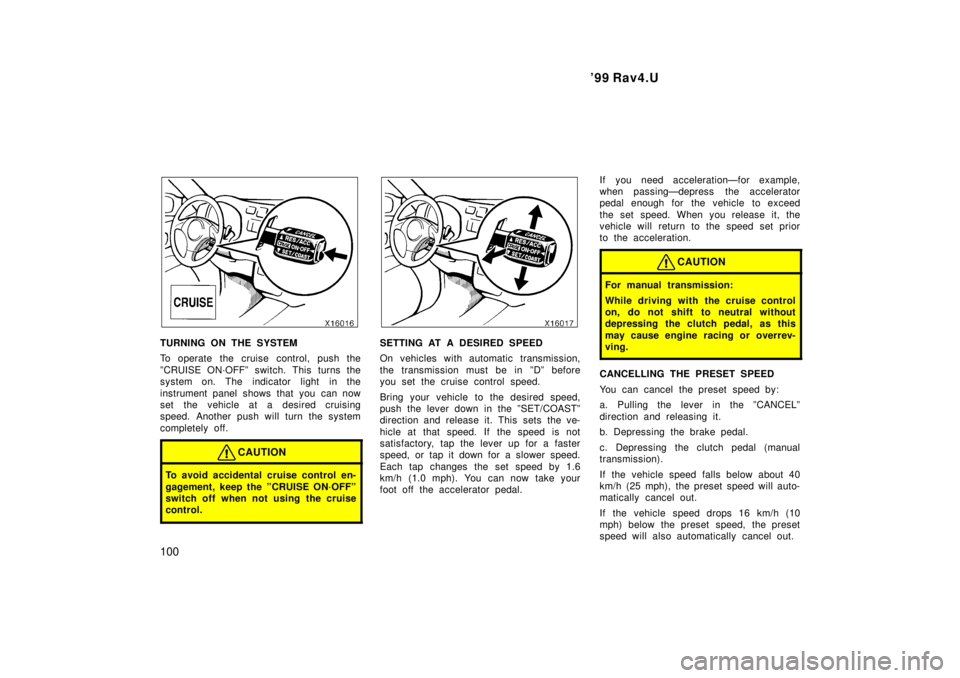 TOYOTA RAV4 1999  Owners Manual 99 Rav4.U
100
TURNING ON THE SYSTEM 
To operate the cruise control, push the 
ºCRUISE ON´OFFº switch. This turns the 
system on. The indicator light  in the 
instrument panel shows that you can no