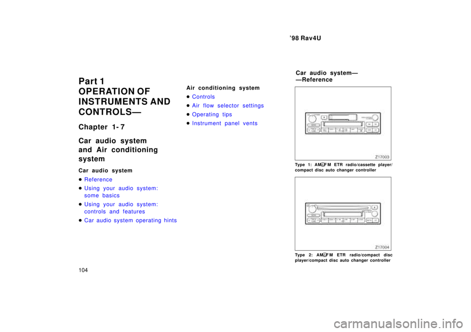 TOYOTA RAV4 1998  Owners Manual 98 Rav4U
104
Part 1 
OPERATION OF
INSTRUMENTS AND 
CONTROLSÐ 
Chapter 1- 7 
Car audio system 
and Air conditioning system 
Car audio system �
Reference
�Using your audio system: 
some basics
�Using 