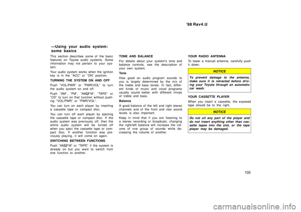 TOYOTA RAV4 1998  Owners Manual  98 Rav4.U105
This section describes  some of  the basic 
features on Toyota audio systems. Some
information may not pertain to your sys- 
tem. 
Your audio system works when the ignition 
key is in t