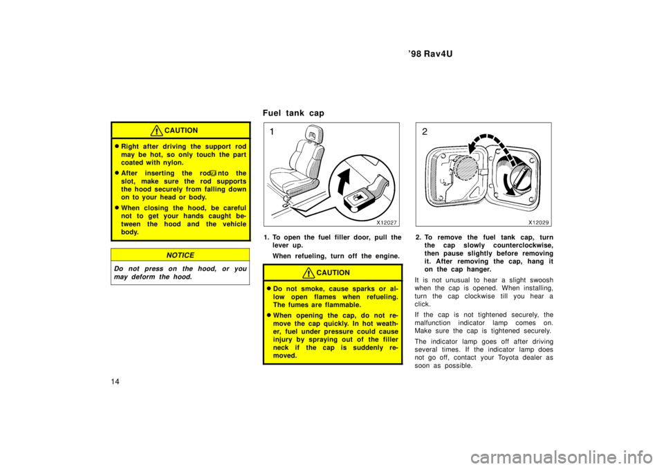 TOYOTA RAV4 1998 User Guide 98 Rav4U
14
CAUTION
� Right after driving the support rod 
may be hot, so only touch the part 
coated with nylon.
� After inserting the rod
into the
slot, make sure the rod supports 
the hood securel