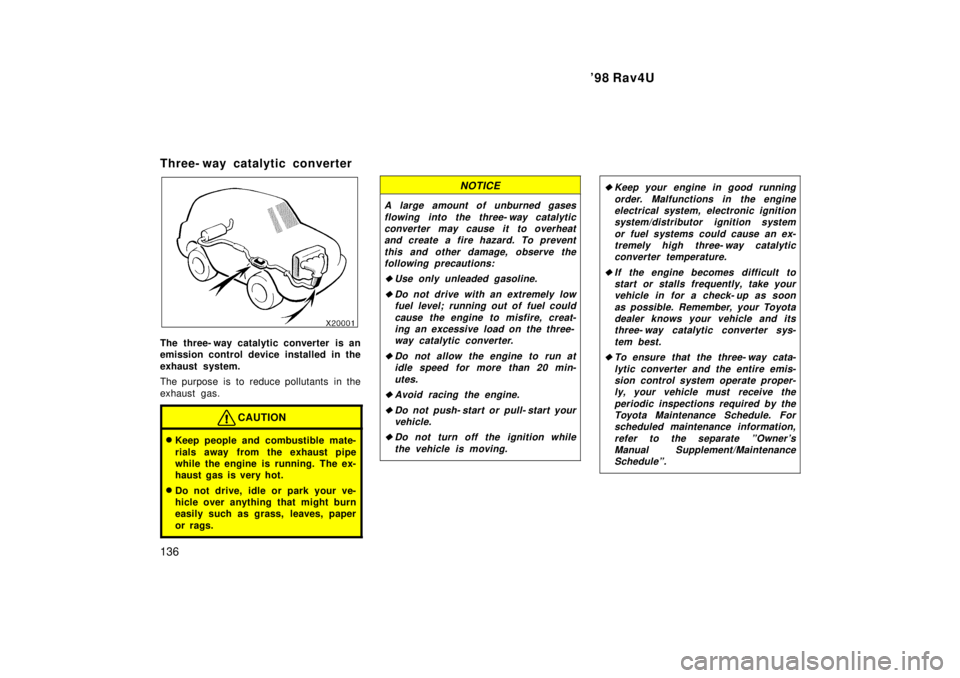 TOYOTA RAV4 1998  Owners Manual 98 Rav4U
136
Three- way catalytic converter
The three- way catalytic converter is an 
emission control device installed in the 
exhaust system. 
The purpose is to reduce pollutants in the 
exhaust ga