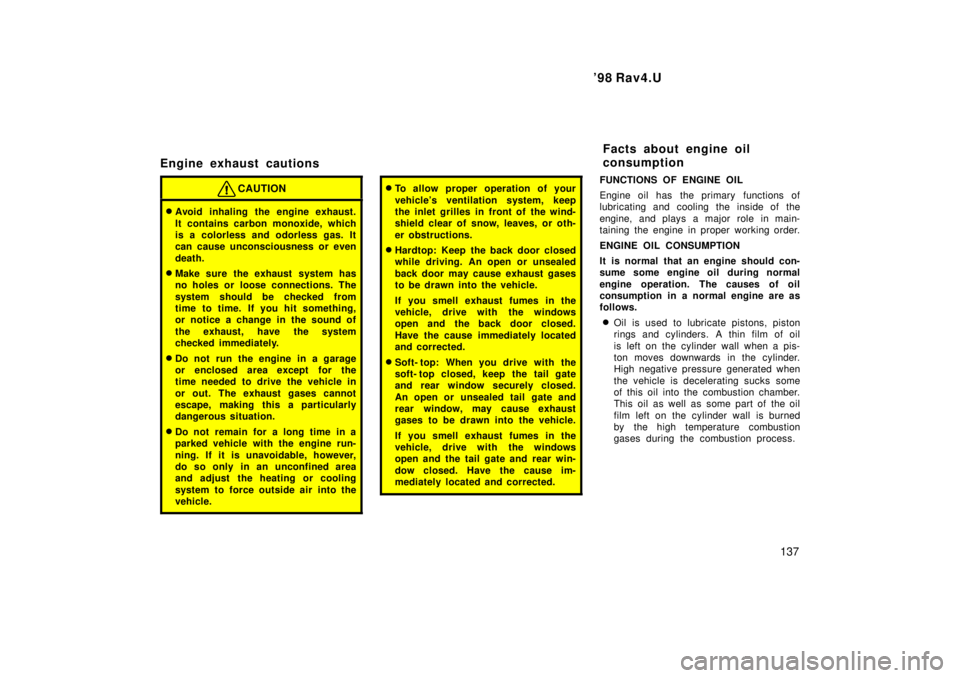 TOYOTA RAV4 1998  Owners Manual  98 Rav4.U137
Engine exhaust cautions
CAUTION
�
Avoid inhaling the engine exhaust. 
It contains carbon monoxide, which 
is a colorless and odorless gas. It
can cause unconsciousness or even 
death.
�