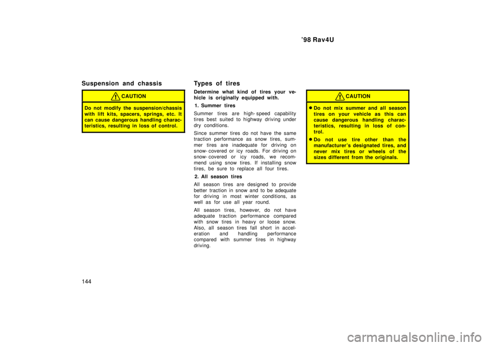 TOYOTA RAV4 1998 Owners Manual 98 Rav4U
144
Suspension and chassis
CAUTION
Do not modify the suspension/chassis
with lift kits, spacers, springs, etc. It
can cause dangerous handling charac-
teristics, resulting in loss of contr TOYOTA RAV4 1998 Owners Manual 98 Rav4U
144
Suspension and chassis
CAUTION
Do not modify the suspension/chassis
with lift kits, spacers, springs, etc. It
can cause dangerous handling charac-
teristics, resulting in loss of contr