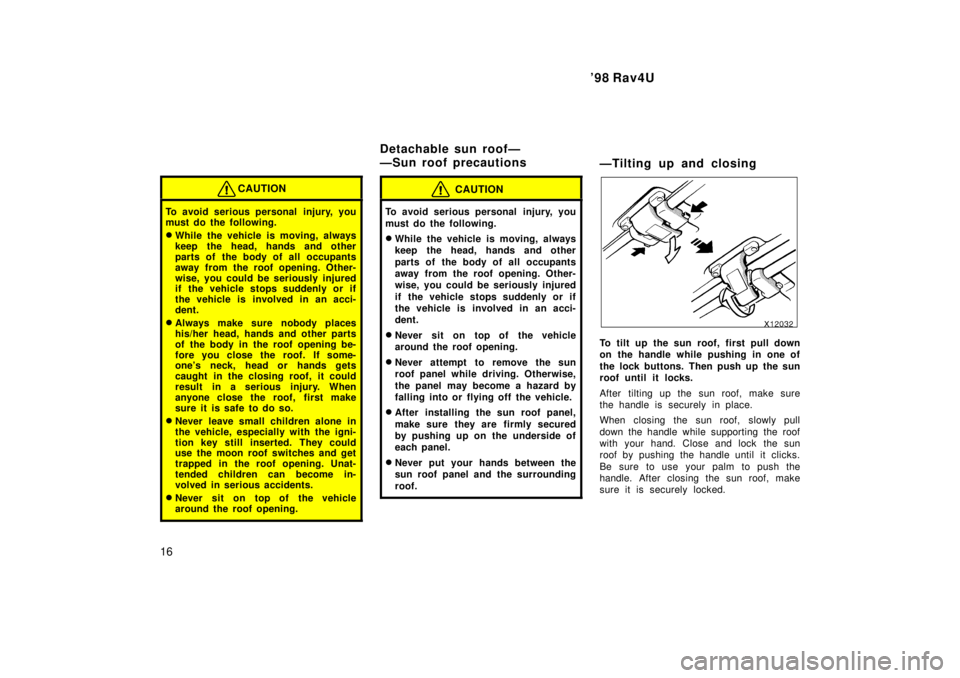 TOYOTA RAV4 1998 User Guide 98 Rav4U
16
CAUTION
To avoid serious personal  injury, you 
must do the following. � While the vehicle is moving, always 
keep the head, hands and other
parts of the body of all occupants
away from t