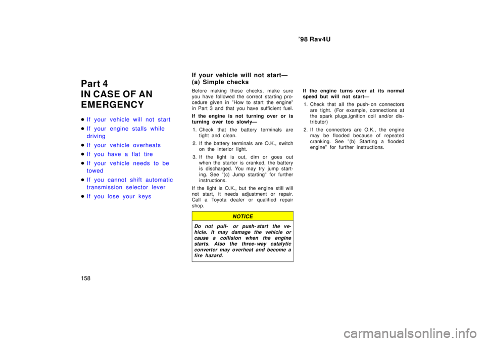 TOYOTA RAV4 1998  Owners Manual 98 Rav4U
158
Part 4 
IN CASE OF AN
EMERGENCY �
If your vehicle will not start
�If your engine stalls while  
driving
�If your vehicle overheats
�If you have a flat tire
�If your vehicle needs to be  