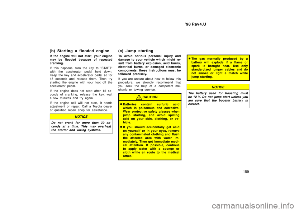 TOYOTA RAV4 1998  Owners Manual  98 Rav4.U159
(b) Starting a flooded engine 
If the engine will not start, your engine 
may be flooded because of repeated
cranking. 
If this happens, turn the key to ºSTARTº 
with the accelerator 