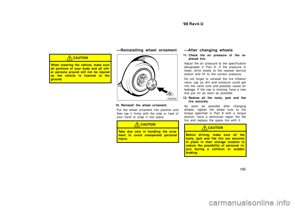 TOYOTA RAV4 1998 Owners Manual 98 Rav4.U169
CAUTION
When lowering the vehicle, make sure
all portions of your body and all oth-
er persons around will not be injured
as the vehicle is lowered to the
ground.
ÐReinstalling whee TOYOTA RAV4 1998 Owners Manual 98 Rav4.U169
CAUTION
When lowering the vehicle, make sure
all portions of your body and all oth-
er persons around will not be injured
as the vehicle is lowered to the
ground.
ÐReinstalling whee
