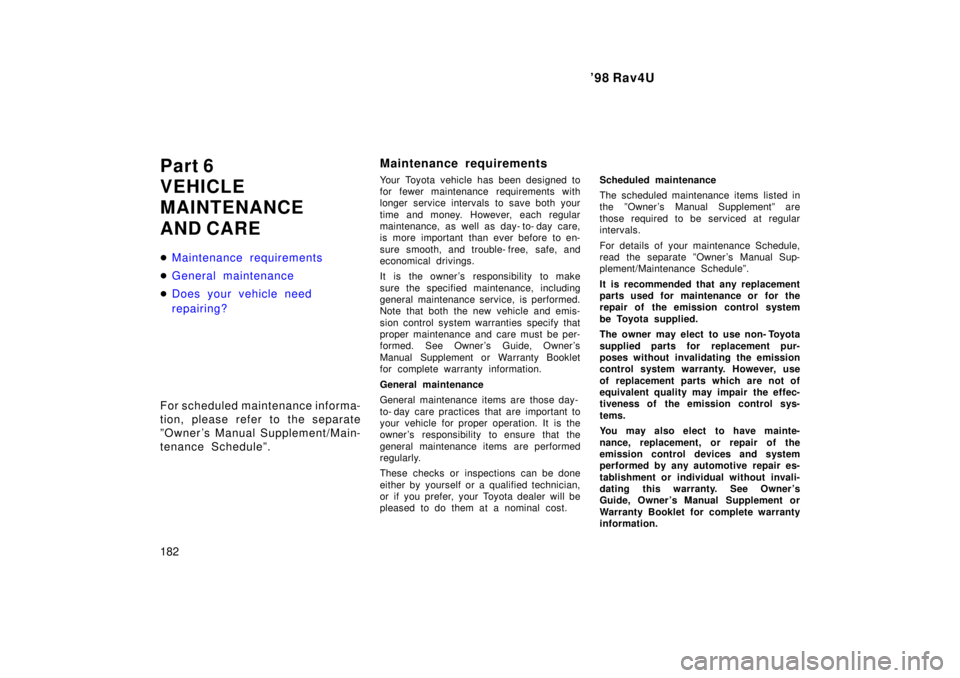 TOYOTA RAV4 1998  Owners Manual 98 Rav4U
182
Part 6 
VEHICLE
MAINTENANCE 
AND CARE �
Maintenance requirements
�General maintenance
�Does your vehicle need  
repairing?
For scheduled maintenance informa- 
tion, please refer to the s