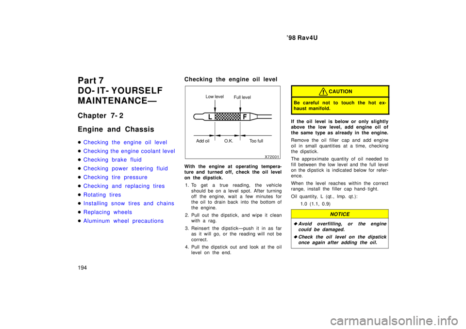 TOYOTA RAV4 1998  Owners Manual 98 Rav4U
194
Part 7 
DO- IT- YOURSELF
MAINTENANCEÐ 
Chapter 7- 2 
Engine and Chassis �
Checking the engine oil level
�Checking the engine coolant level
�Checking brake fluid
�Checking power steering