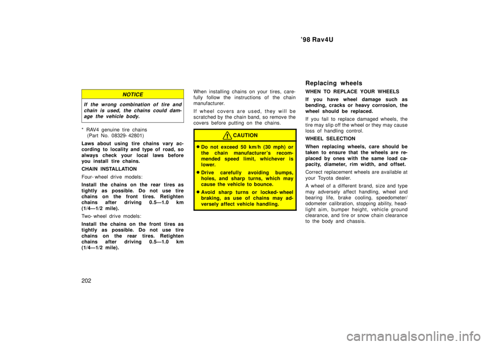 TOYOTA RAV4 1998 Owners Manual 98 Rav4U
202
NOTICE
If the wrong combination of tire and chain is used, the chains could dam-age the vehicle body.
* RAV4 genuine tire chains
(Part No. 08329- 42801)
Laws about using tire chains TOYOTA RAV4 1998 Owners Manual 98 Rav4U
202
NOTICE
If the wrong combination of tire and chain is used, the chains could dam-age the vehicle body.
* RAV4 genuine tire chains
(Part No. 08329- 42801)
Laws about using tire chains