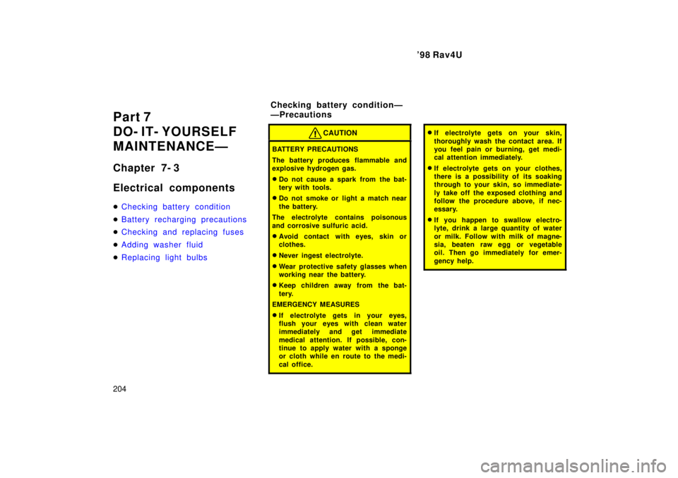 TOYOTA RAV4 1998  Owners Manual 98 Rav4U
204
Part 7 
DO- IT- YOURSELF
MAINTENANCEÐ 
Chapter 7- 3 
Electrical components �
Checking battery condition
�Battery recharging precautions
�Checking and replacing fuses
�Adding washer flui