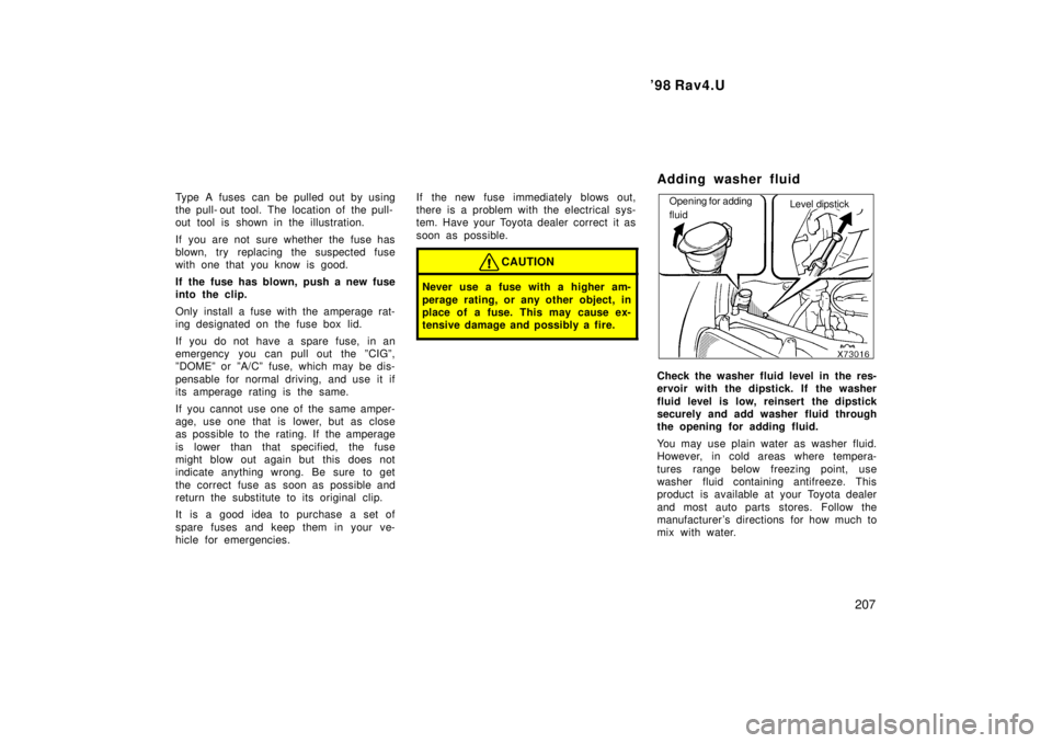 TOYOTA RAV4 1998  Owners Manual  98 Rav4.U207
Type A fuses can be pulled out by using 
the pull- out tool. The location of the pull-
out tool is shown in the illustration. 
If you are not sure whether the fuse has 
blown, try repla