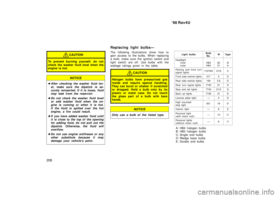 TOYOTA RAV4 1998  Owners Manual 98 Rav4U
208
CAUTION
To prevent burning yourself, do not 
check the washer fluid level when the 
engine is hot.
NOTICE
�After checking the washer  fluid lev- el, make sure the dipstick  is se-curely 