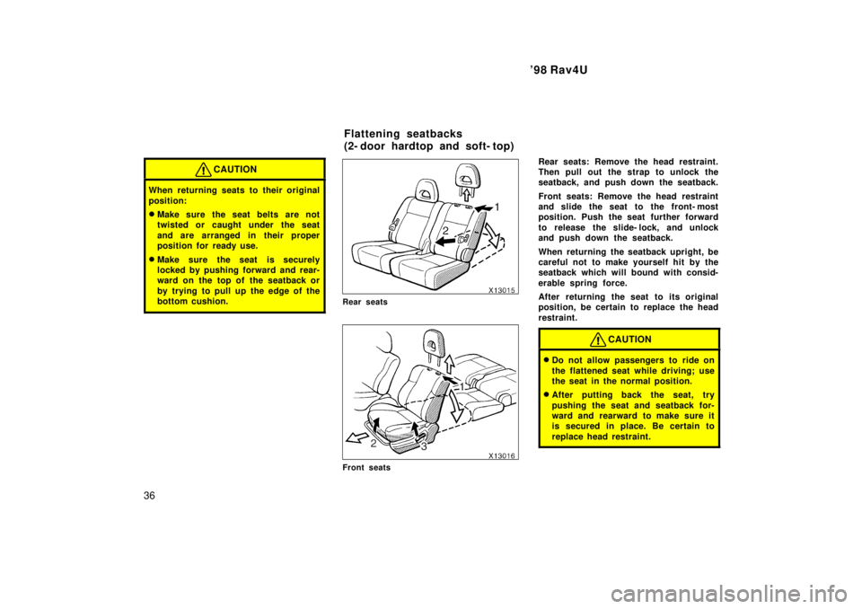 TOYOTA RAV4 1998 Owners Guide 98 Rav4U
36
CAUTION
When returning seats to their original 
position: � Make sure the seat belts are not 
twisted or caught under the seat 
and are arranged in their proper 
position for ready use.
�