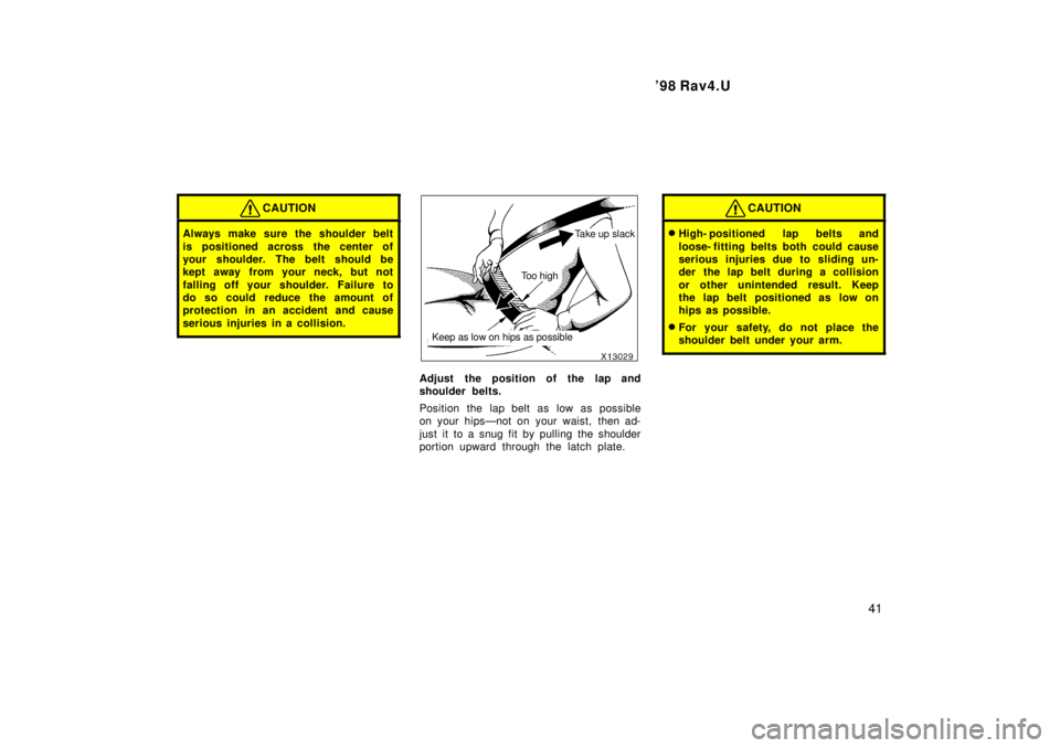 TOYOTA RAV4 1998 Service Manual 98 Rav4.U41
CAUTION
Always make sure the shoulder belt
is positioned across the center of
your shoulder. The belt should be
kept away from your neck, but not
falling off your shoulder. Failure to TOYOTA RAV4 1998 Service Manual 98 Rav4.U41
CAUTION
Always make sure the shoulder belt
is positioned across the center of
your shoulder. The belt should be
kept away from your neck, but not
falling off your shoulder. Failure to
