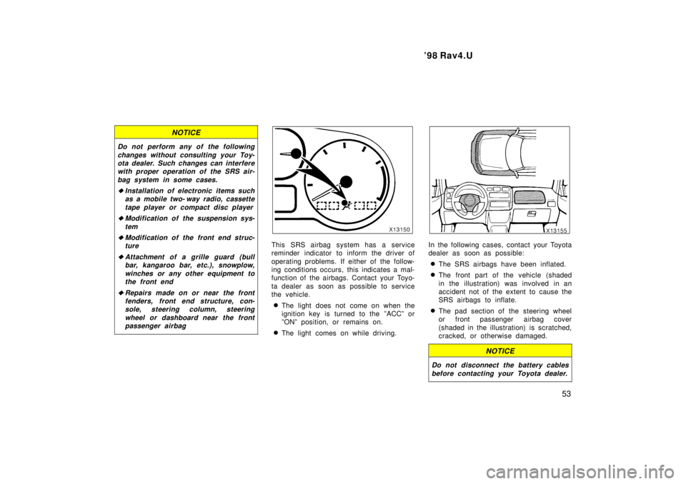 TOYOTA RAV4 1998 Workshop Manual  98 Rav4.U53
NOTICE
Do not perform any of the followingchanges without consulting your Toy-ota dealer. Such changes can interferewith proper operation of the SRS air-
bag system in some cases.
�Insta