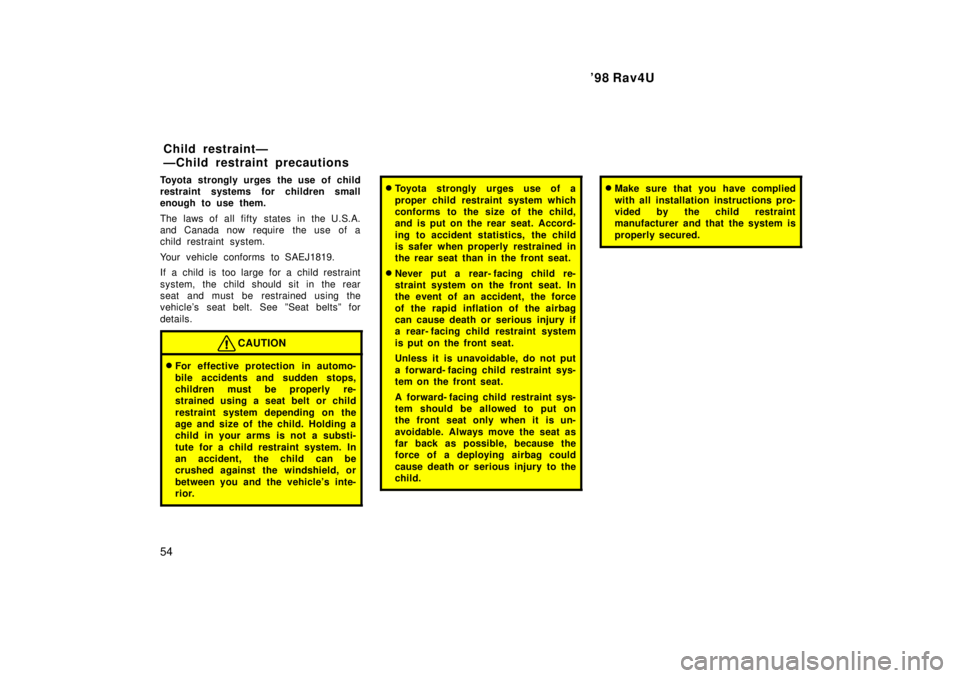 TOYOTA RAV4 1998 Workshop Manual 98 Rav4U
54
Toyota strongly urges the use of child 
restraint systems for children small
enough to use them. 
The laws of all fifty states in the U.S.A. 
and Canada now require  the use of a
child re