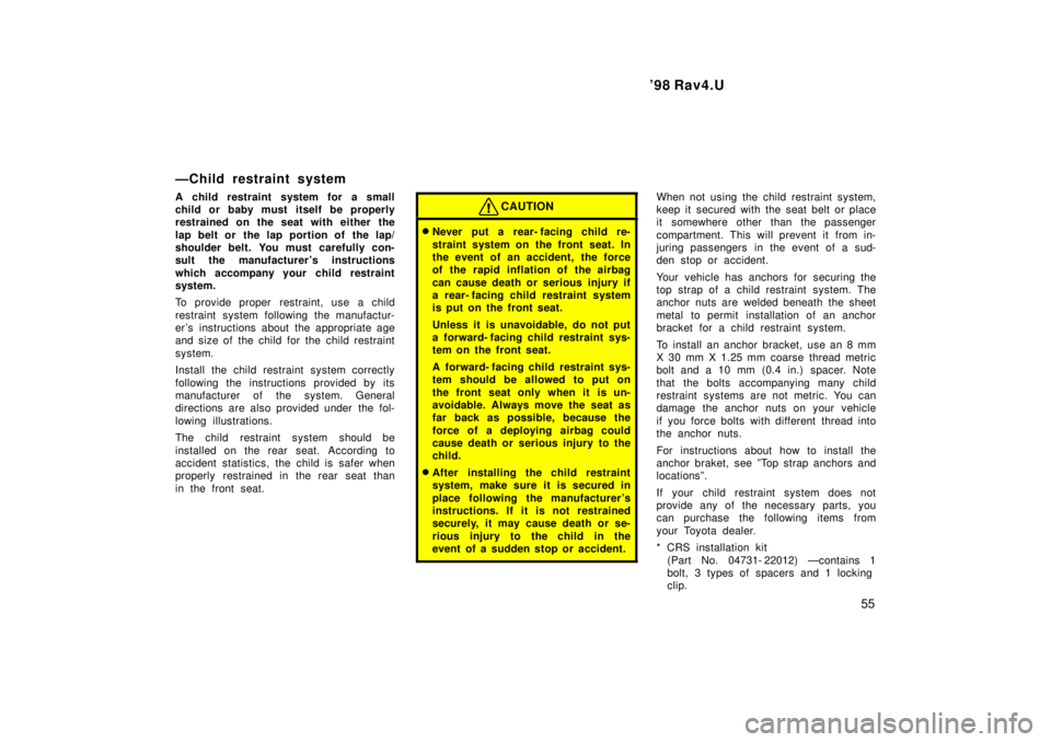 TOYOTA RAV4 1998 Workshop Manual  98 Rav4.U55
ÐChild restraint system 
A child restraint system for a small 
child or baby must itself be properly
restrained on the seat with either the 
lap belt or  the lap portion of  the lap/ 
s