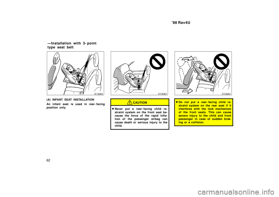 TOYOTA RAV4 1998 Repair Manual 98 Rav4U
62
(A) INFANT SEAT INSTALLATION 
An infant seat is used in rear- facing 
position only.CAUTION
� Never put a rear- facing child re- 
straint system on the front seat be- 
cause the force of 
