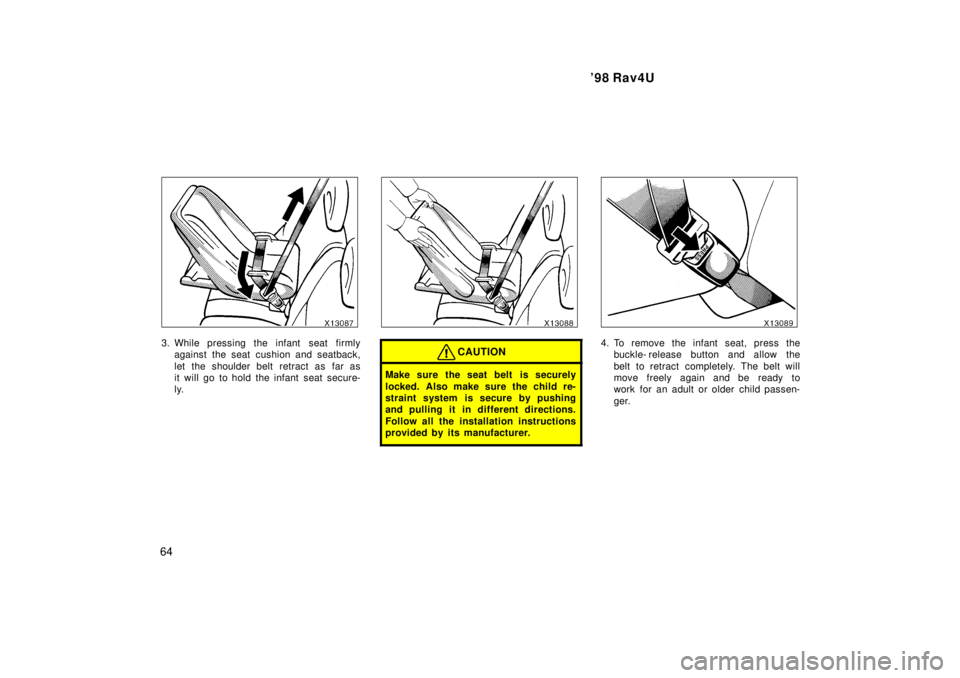 TOYOTA RAV4 1998 Repair Manual 98 Rav4U
64
3. While pressing the infant  seat firmly against the seat cushion and seatback, 
let the shoulder belt retract as far as 
it will go to hold the infant seat secure-
ly.CAUTION
Make sure 