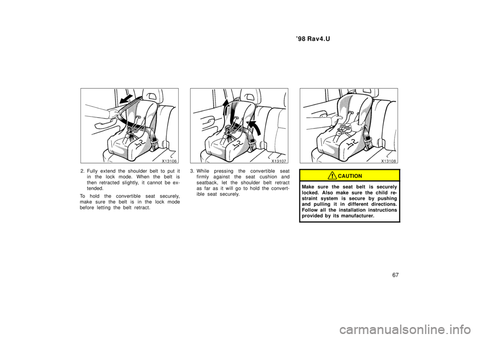 TOYOTA RAV4 1998 Repair Manual  98 Rav4.U67
2. Fully extend the shoulder belt to put itin the lock mode. When the belt is 
then retracted slightly, it cannot be ex- 
tended.
To hold the convertible seat securely,
make sure the bel