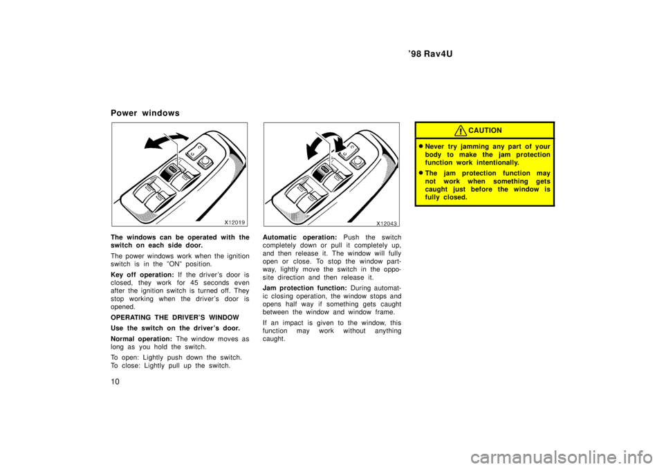 TOYOTA RAV4 1998  Owners Manual 98 Rav4U
10
Power windows
The windows can be operated with the 
switch on each side door. 
The power windows work when the ignition 
switch is in the ºONº position. 
Key off operation: 
If the driv