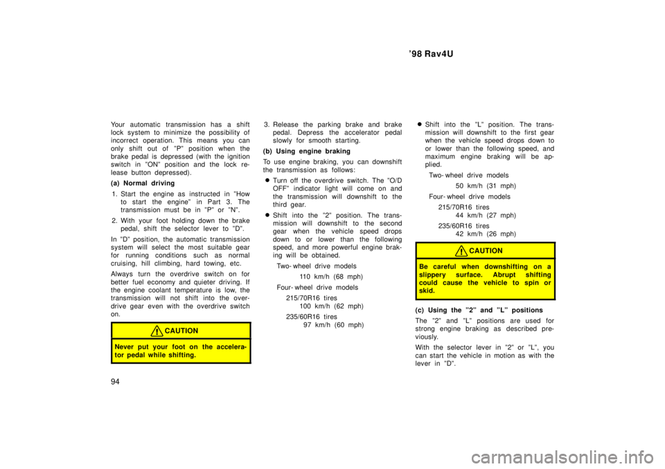 TOYOTA RAV4 1998  Owners Manual 98 Rav4U
94
Your automatic transmission has a shift 
lock system to minimize the possibility of
incorrect operation. This means you can 
only shift out of  ºPº position when the 
brake pedal is dep