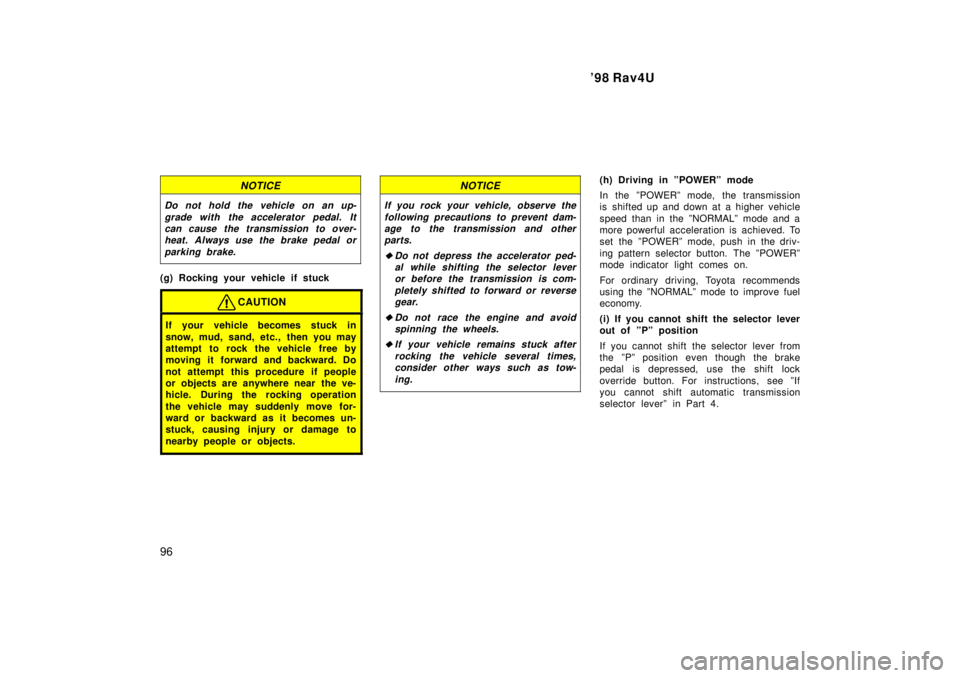 TOYOTA RAV4 1998  Owners Manual 98 Rav4U
96
NOTICE
Do not hold the vehicle on an up- grade with  the accelerator  pedal. Itcan cause the transmission to over-heat. Always use the brake pedal or
parking brake.
(g) Rocking your vehic