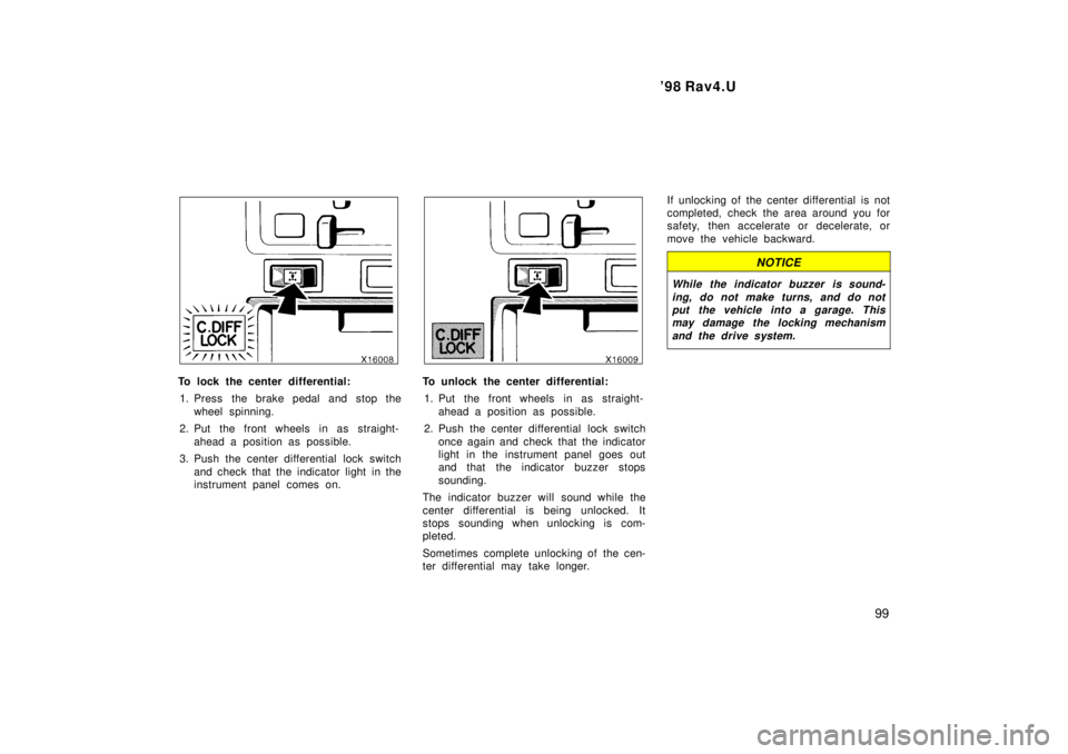 TOYOTA RAV4 1998  Owners Manual  98 Rav4.U99
To lock the center differential:1. Press the brake pedal and stop the wheel spinning.
2. Put the front wheels in as straight- ahead a position as possible.
3. Push the center differentia