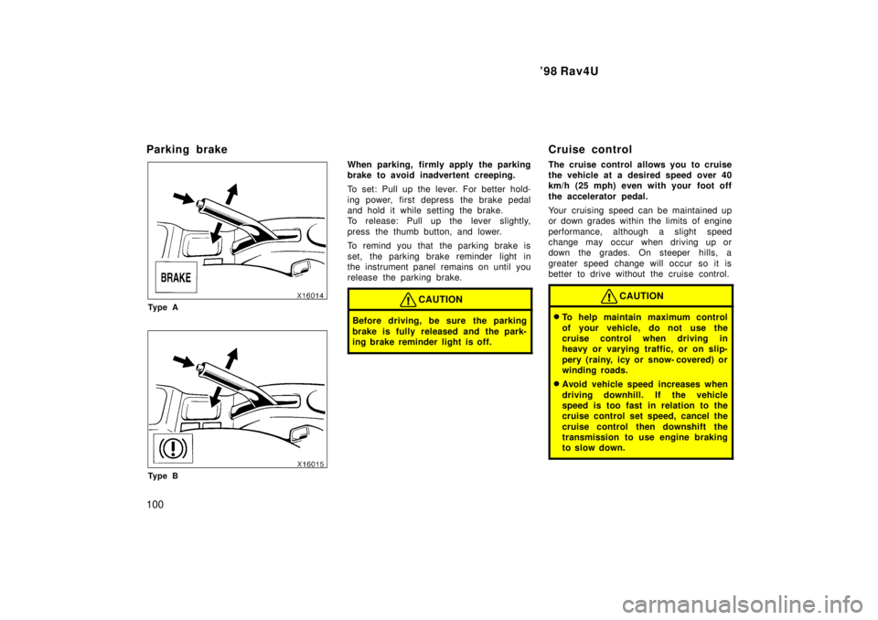 TOYOTA RAV4 1998  Owners Manual 98 Rav4U
100
Parking brake
Ty p e A
Ty p e B
When parking, firmly apply the parking 
brake to avoid inadvertent creeping. 
To set: Pull up the lever. For better hold- 
ing power, first depress  the b
