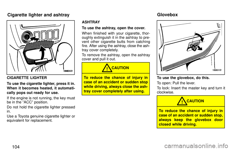 TOYOTA RAV4 1997  Owners Manual 104
CIGARETTE LIGHTER 
To use the cigarette lighter, press it in. 
When it becomes heated, it automati-
cally pops out ready for use. 
If the engine is not running, the key must be in the ºACCº posi