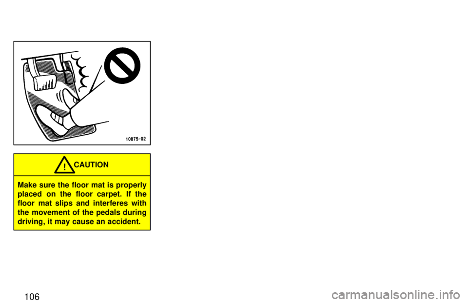 TOYOTA RAV4 1997  Owners Manual 106
Make sure the floor mat is properly 
placed on the floor carpet. If the 
floor mat slips and interferes with
the movement of the pedals duringdriving, it may cause an accident.CAUTION
!  